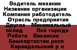 Водитель-механик › Название организации ­ Компания-работодатель › Отрасль предприятия ­ Другое › Минимальный оклад ­ 1 - Все города Работа » Вакансии   . Башкортостан респ.,Караидельский р-н